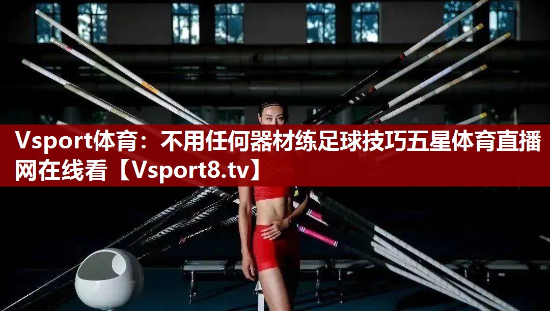 Vsport体育：不用任何器材练足球技巧五星体育直播网在线看