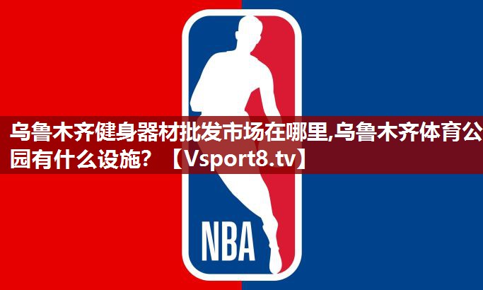 乌鲁木齐健身器材批发市场在哪里,乌鲁木齐体育公园有什么设施？