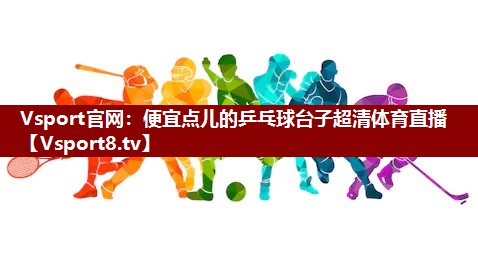 Vsport官网：便宜点儿的乒乓球台子超清体育直播