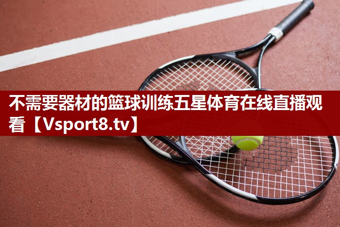 不需要器材的篮球训练五星体育在线直播观看