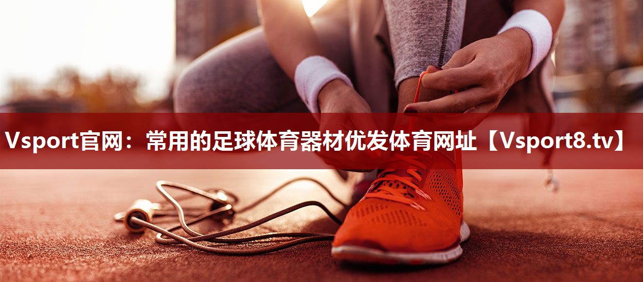Vsport官网：常用的足球体育器材优发体育网址