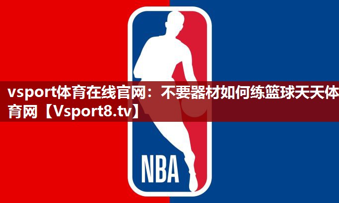 vsport体育在线官网：不要器材如何练篮球天天体育网