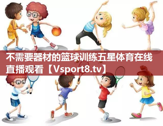 不需要器材的篮球训练五星体育在线直播观看