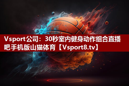 Vsport公司：30秒室内健身动作组合直播吧手机版山猫体育