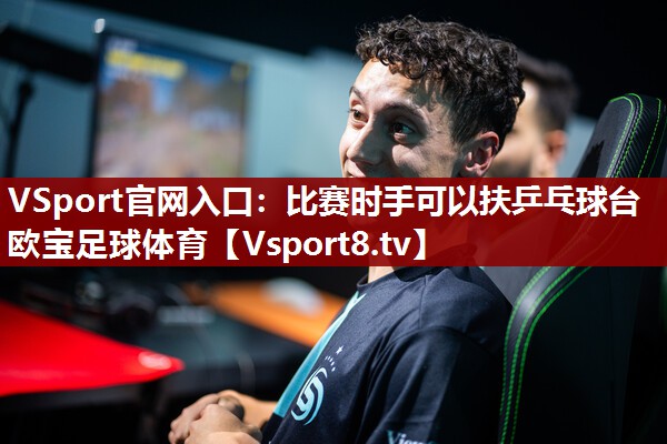 VSport官网入口：比赛时手可以扶乒乓球台欧宝足球体育