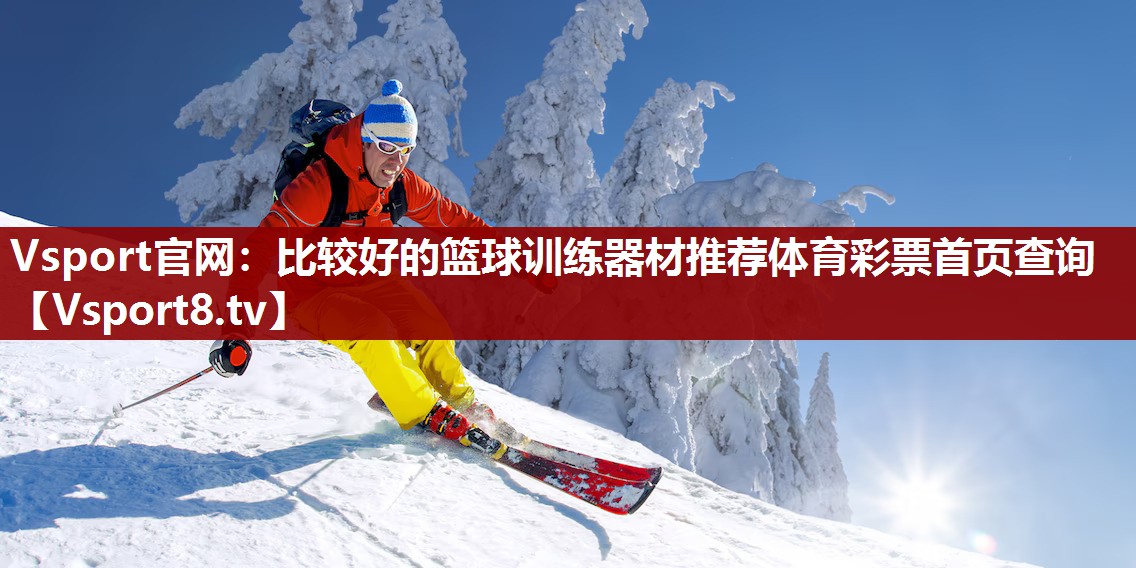 Vsport官网：比较好的篮球训练器材推荐体育彩票首页查询