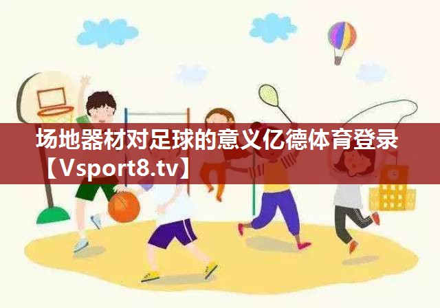 场地器材对足球的意义亿德体育登录