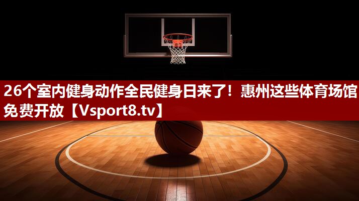 26个室内健身动作全民健身日来了！惠州这些体育场馆免费开放