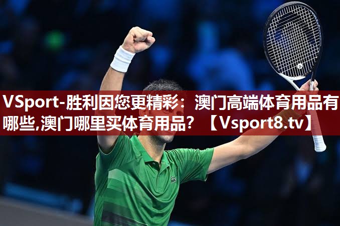 VSport-胜利因您更精彩：澳门高端体育用品有哪些,澳门哪里买体育用品？
