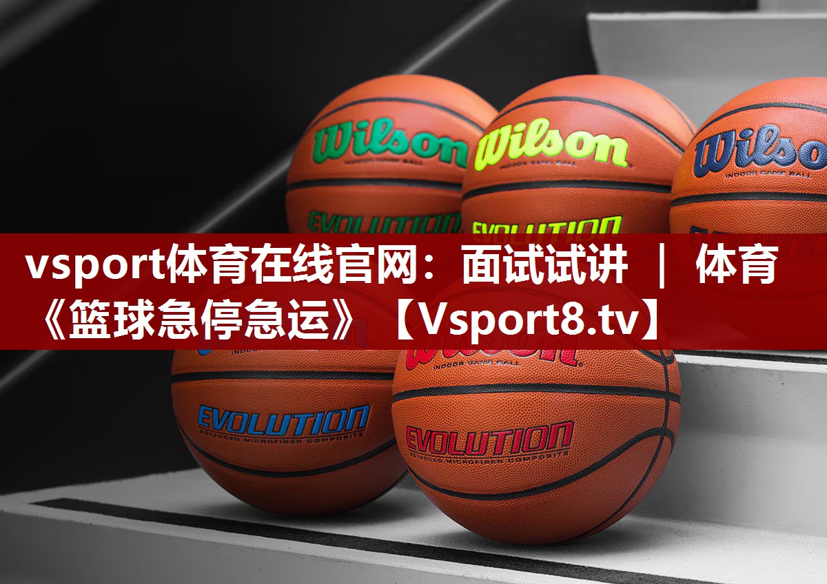 vsport体育在线官网：面试试讲 ｜ 体育《篮球急停急运》