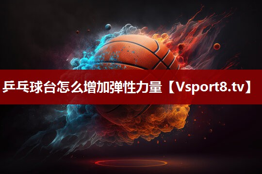 乒乓球台怎么增加弹性力量