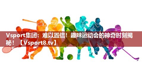难以置信！趣味运动会的神奇时刻揭秘！