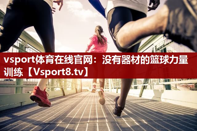 没有器材的篮球力量训练 没有器材的篮球力量训练