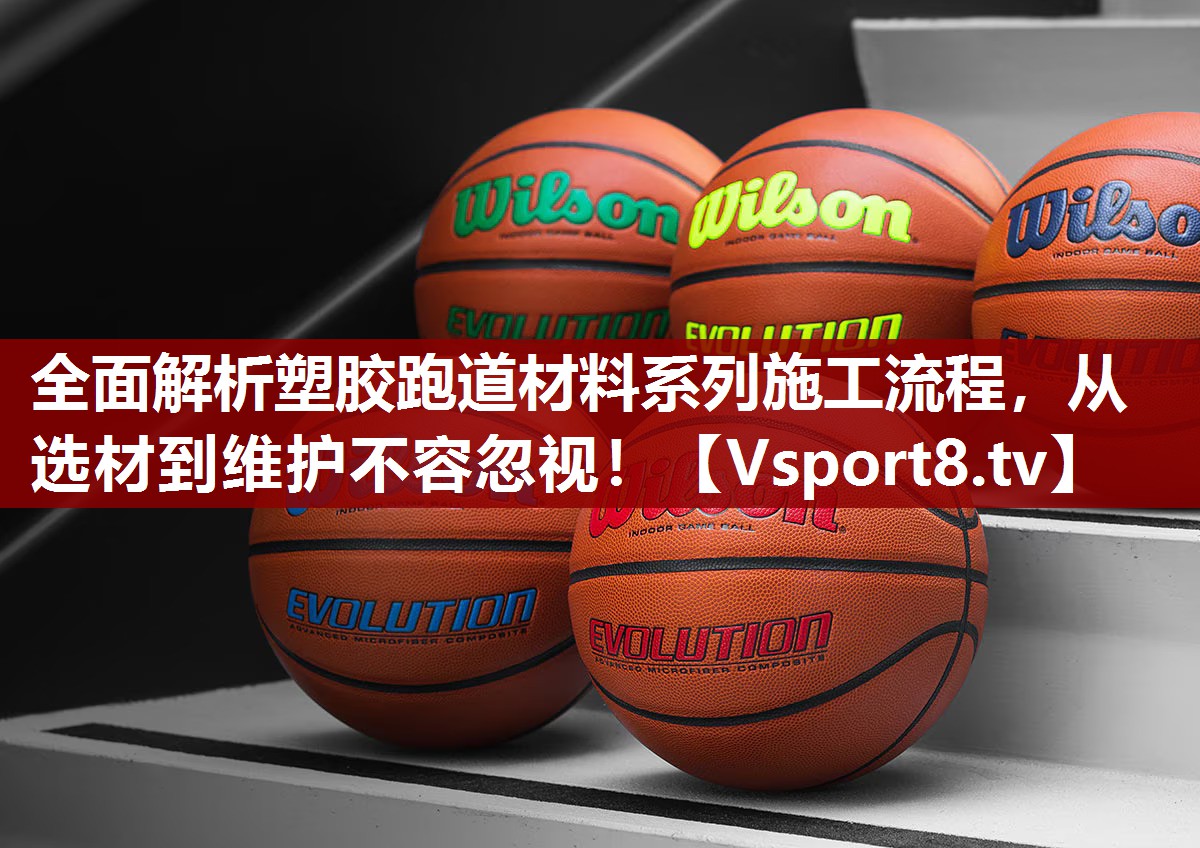 全面解析塑胶跑道材料系列施工流程，从选材到维护不容忽视！