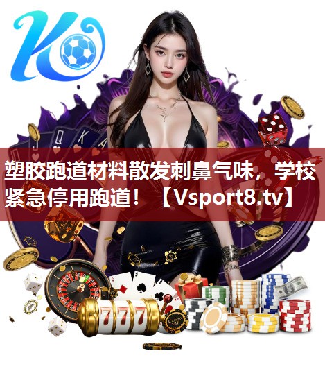 塑胶跑道材料散发刺鼻气味，学校紧急停用跑道！