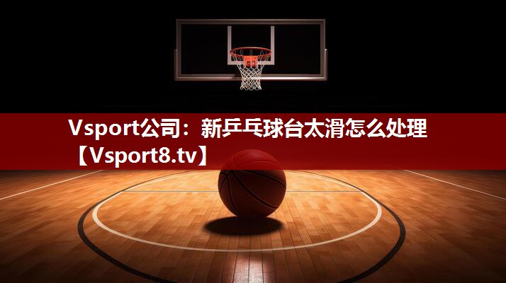 新乒乓球台太滑怎么处理