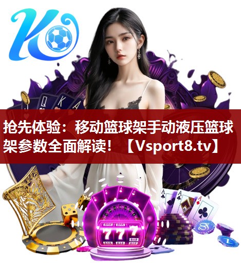抢先体验：移动篮球架手动液压篮球架参数全面解读！