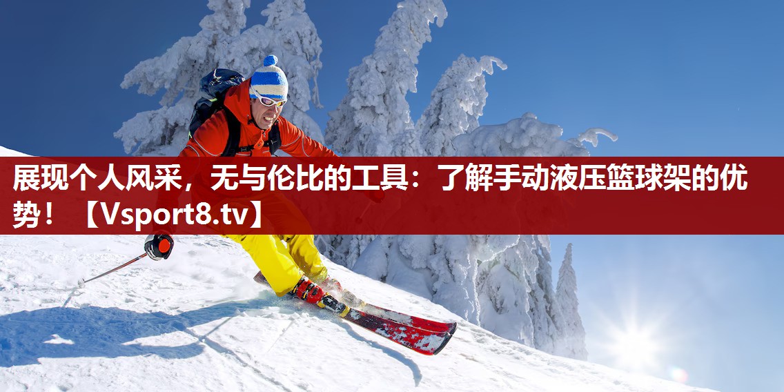 展现个人风采，无与伦比的工具：了解手动液压篮球架的优势！