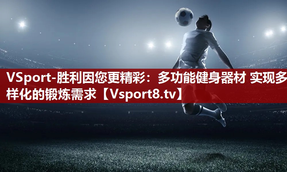 多功能健身器材 实现多样化的锻炼需求