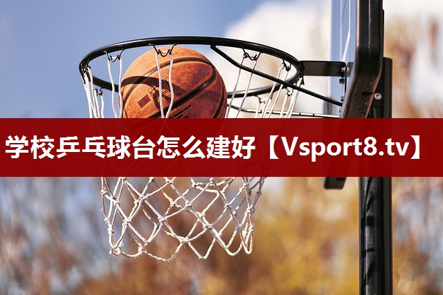 学校乒乓球台怎么建好