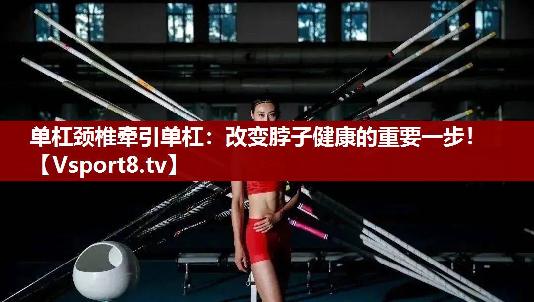 单杠颈椎牵引单杠：改变脖子健康的重要一步！